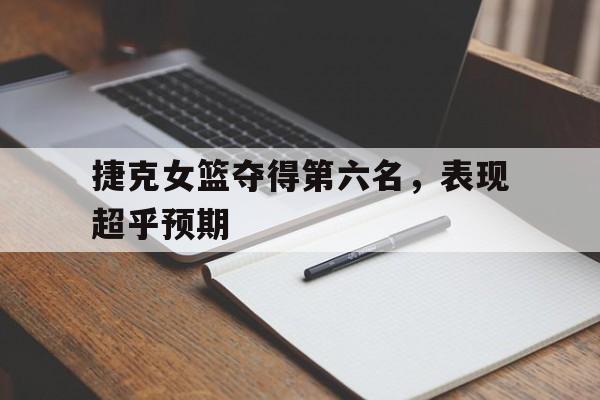 捷克女篮夺得第六名，表现超乎预期